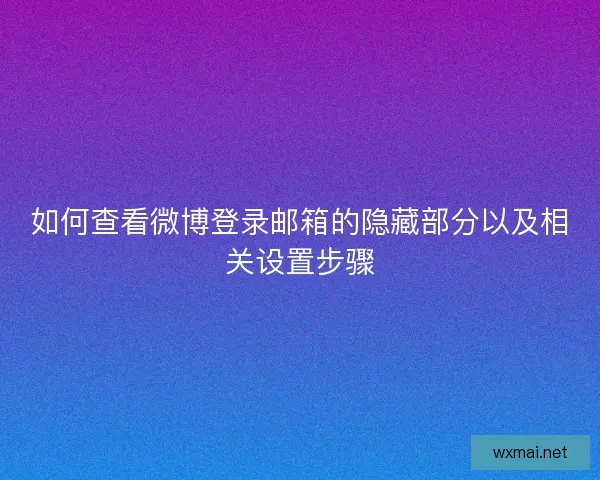 如何查看微博登录邮箱的隐藏部分以及相关设置步骤