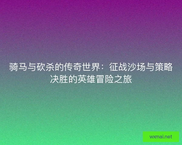 骑马与砍杀的传奇世界：征战沙场与策略决胜的英雄冒险之旅