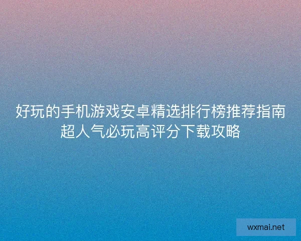 好玩的手机游戏安卓精选排行榜推荐指南超人气必玩高评分下载攻略